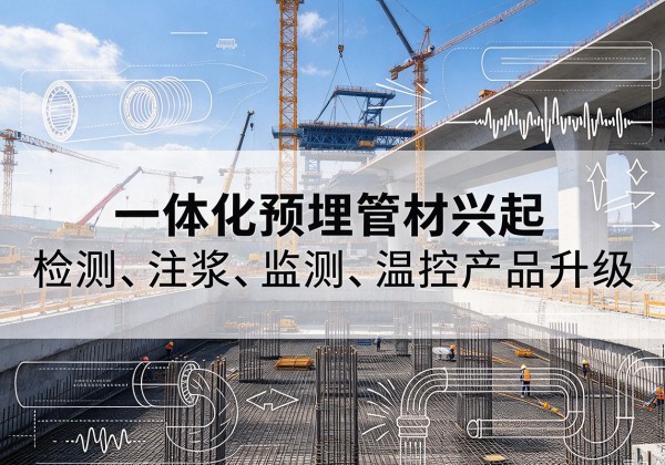 仁布一体化管材产品兴起，声测注浆一体管、多功能预埋管应用增多